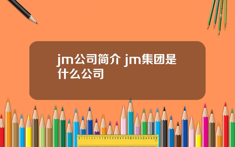 jm公司简介 jm集团是什么公司